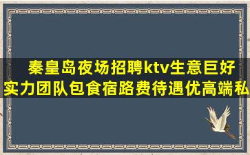 秦皇岛夜场招聘ktv生意巨好 实力团队包食宿路费待遇优高端私